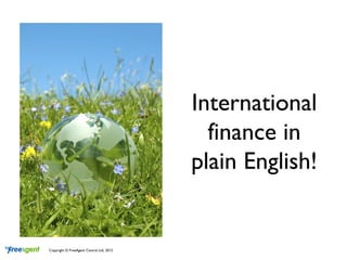 International
                                            finance in
                                          plain English!


Copyright © FreeAgent Central Ltd, 2012
 