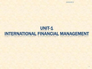 24/02/2012




               UNIT-1
INTERNATIONAL FINANCIAL MANAGEMENT




                                     1
 