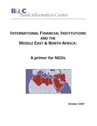 INTERNATIONAL FINANCIAL INSTITUTIONS
AND THE
MIDDLE EAST & NORTH AFRICA:
A primer for NGOs
October 2007
 