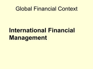 Global Financial Context

International Financial
Management

 