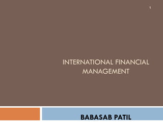 1




INTERNATIONAL FINANCIAL
     MANAGEMENT




    BABASAB PATIL
 
