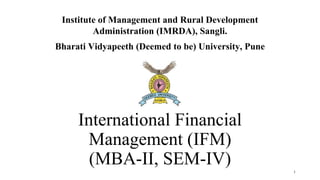 International Financial
Management (IFM)
(MBA-II, SEM-IV)
Institute of Management and Rural Development
Administration (IMRDA), Sangli.
Bharati Vidyapeeth (Deemed to be) University, Pune
1
 