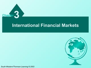 International Financial Markets
3Chapter
South-Western/Thomson Learning © 2003
 