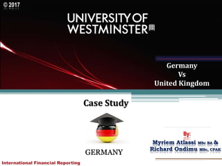 Case Study
GERMANY
By:
Myriem Atlassi MSc BA &
Richard Ondimu MSc, CPAK
© 2017
Germany
Vs
United Kingdom
 