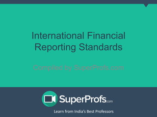 International Financial 
Reporting Standards 
Compiled by SuperProfs.com 
Learn from India’s Best PLreoaferns sfororms India’s Best Professors 
 