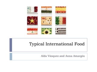 Typical International Food

     Aïda Vàsquez and Anna Amargós
 