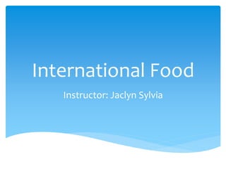 International Food
Instructor: Jaclyn Sylvia
 