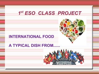 st
    1 ESO CLASS PROJECT



INTERNATIONAL FOOD

A TYPICAL DISH FROM......
 