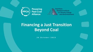 Financing a Just Transition
Beyond Coal
2 6 O c t o b e r 2 0 2 3
 