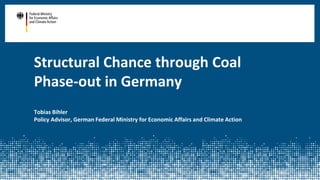 Structural Chance through Coal
Phase-out in Germany
Tobias Bihler
Policy Advisor, German Federal Ministry for Economic Affairs and Climate Action
 