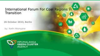 International Forum For Coal Regions in
Transition
26 October 2023, Berlin
by: Nathi Nkonyane
 