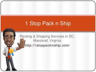 Packing & Shipping Services in DC,
Maryland, Virginia
http://1stoppacknship.com/
1 Stop Pack n Ship
 