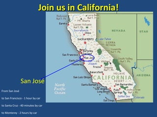 Join us in California! San José  From San José to San Francisco - 1 hour by car to Santa Cruz - 40 minutes by car to Monterey - 2 hours by car 