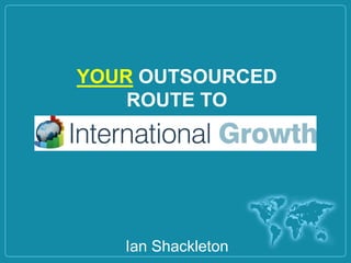 YOUR OUTSOURCED
ROUTE TO
Ian Shackleton
 