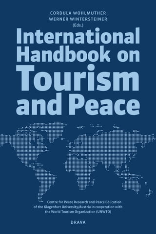 Cordula Wohlmuther 
Werner Wintersteiner 
(Eds.) 
International 
Handbook on 
Tourism 
and Peace 
Centre for Peace Research and Peace Education 
of the Klagenfurt University/Austria in cooperation with 
the World Tourism Organization (UNWTO) 
Drava 
 