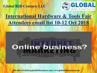Global B2B Contacts LLC
816-286-4114|info@globalb2bcontacts.com| www.globalb2bcontacts.com
International Hardware & Tools Fair
Attendees email list 10-12 Oct 2018
 