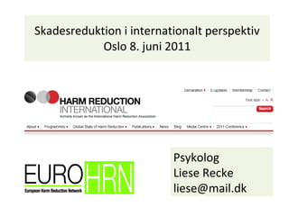 Skadesreduktion i internationalt perspektiv Oslo 8. juni 2011 Psykolog  Liese Recke [email_address] 