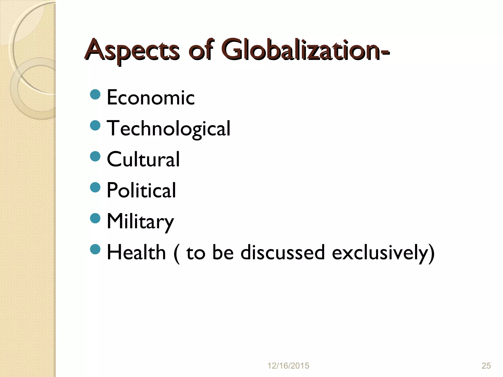 Aspects of Globalization-Aspects of Globalization-
Economic
Technological
Cultural
Political
Military
Health ( to be discussed exclusively)
12/16/2015 25
 