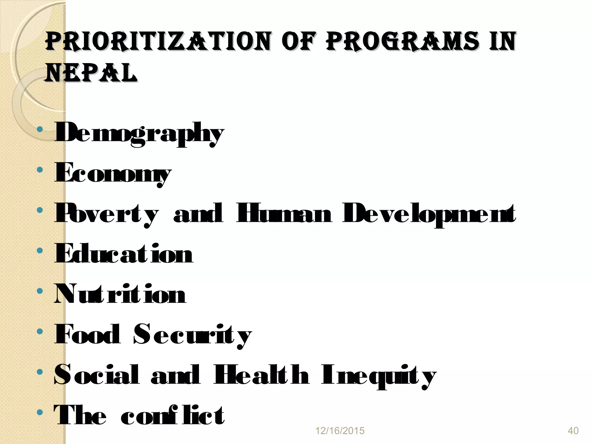 PRIORITIzATION Of PROgRAms INPRIORITIzATION Of PROgRAms IN
NePAlNePAl
• Demography
• Economy
• Poverty and Human Development
• Education
• Nutrition
• Food Security
• Social and Health Inequity
• The conflict 12/16/2015 40
 