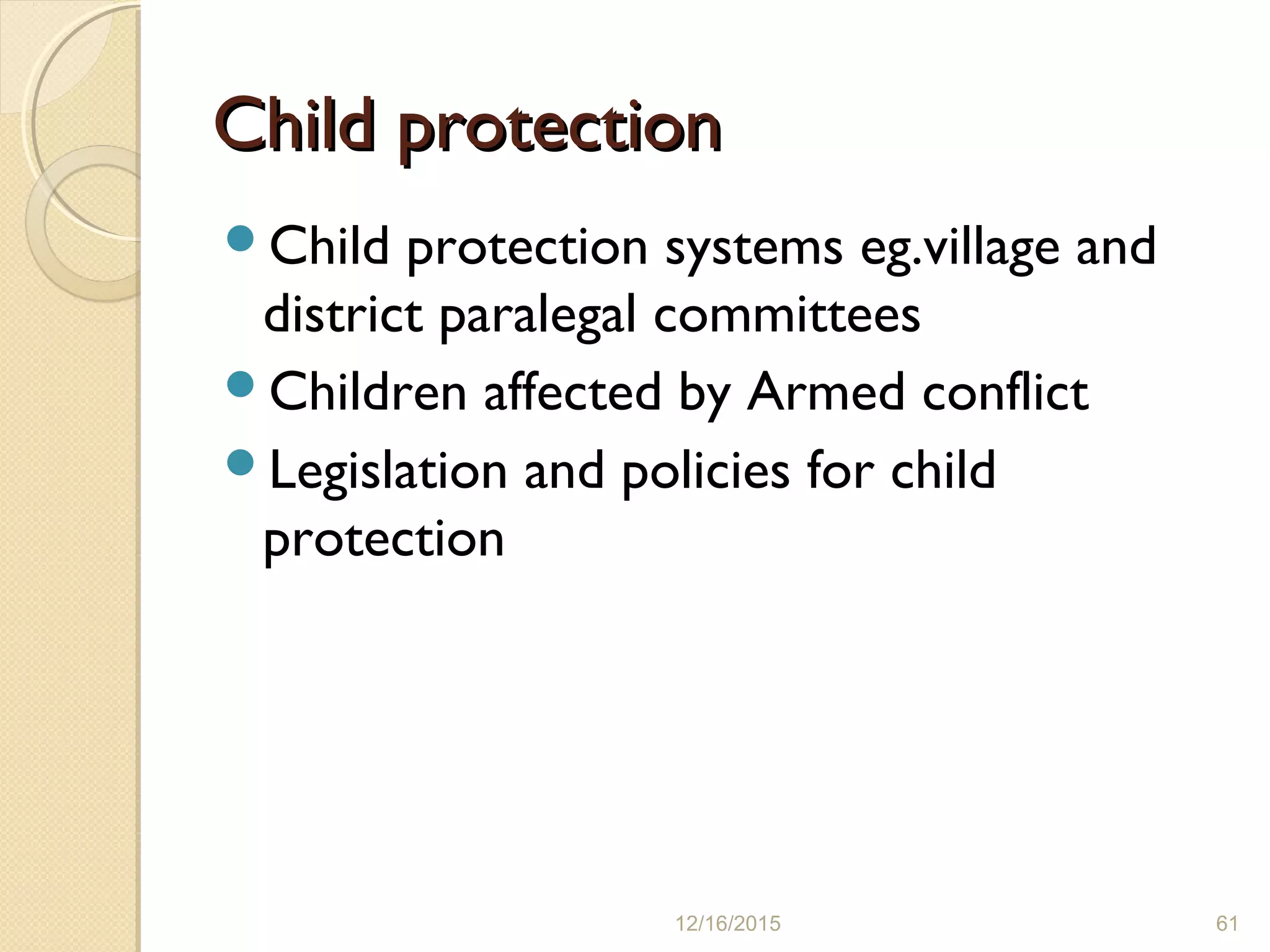 Child protectionChild protection
Child protection systems eg.village and
district paralegal committees
Children affected by Armed conflict
Legislation and policies for child
protection
12/16/2015 61
 