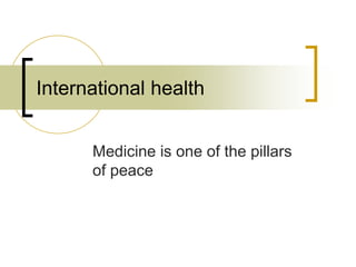 International health
Medicine is one of the pillars
of peace
 