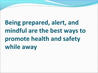 Being prepared, alert, and
mindful are the best ways to
promote health and safety
while away
 