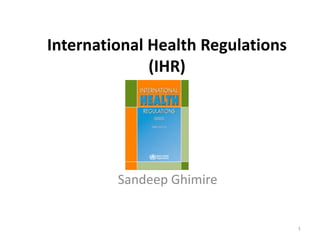 International Health Regulations
(IHR)
Sandeep Ghimire
1
 