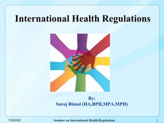 Seminar on International Health Regulations
7/32/2022
International Health Regulations
By:
Saroj Rimal (HA,BPH,MPA,MPH)
1
 
