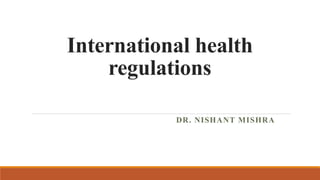 International health
regulations
DR. NISHANT MISHRA
 
