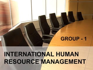 INTERNATIONAL HUMAN
 RESOURSE MANAGEMENT
              GROUP - 1


INTERNATIONAL HUMAN
RESOURCE MANAGEMENT
 