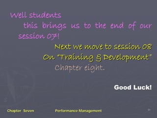 Well students
    this brings us to the end of our
  session 07!
            Next we move to session 08
         On “Training & Development”
                         Development
            Chapter eight.

                                         Good Luck!


                                                  51
Chapter Seven   Performance Management
 