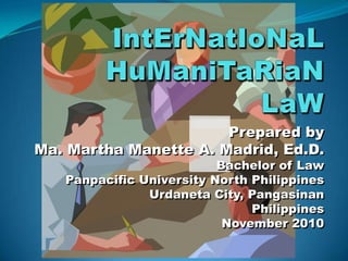 Prepared by
Ma. Martha Manette A. Madrid, Ed.D.
                          Bachelor of Law
   Panpacific University North Philippines
               Urdaneta City, Pangasinan
                               Philippines
                           November 2010
 