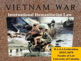 International Humanitarian Law




                     D.A.S.A.Leelarathna
                         2010/L/6078
                        Faculty of Law
                     University of Colombo
 