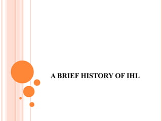 A BRIEF HISTORY OF IHL
 