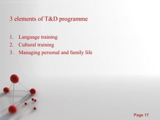 Powerpoint Templates
Page 17
3 elements of T&D programme
1. Language training
2. Cultural training
3. Managing personal and family life
 