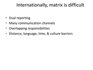 Internationally, matrix is difficult
• Dual reporting
• Many communication channels
• Overlapping responsibilities
• Distance, language, time, & culture barriers
 