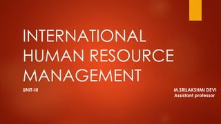 INTERNATIONAL
HUMAN RESOURCE
MANAGEMENT
UNIT-III M.SRILAKSHMI DEVI
Assistant professor
 