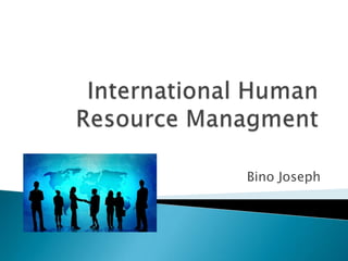 International Human Resource Managment,[object Object],Bino Joseph,[object Object]