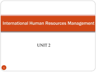 UNIT 2
International Human Resources Management
1
 