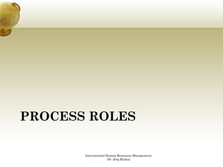 PROCESS ROLES

       International Human Resources Management,
                      Dr. Jörg Klukas
 