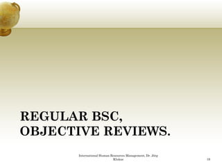 REGULAR BSC,
OBJECTIVE REVIEWS.
       International Human Resources Management, Dr. Jörg
                            Klukas                          19
 