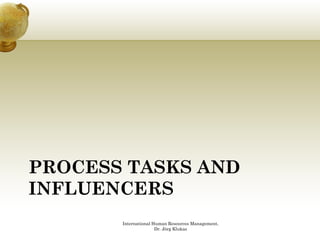 PROCESS TASKS AND
INFLUENCERS
       International Human Resources Management,
                      Dr. Jörg Klukas
 
