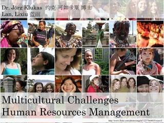 Dr. Jörg Klukas 约克 可如卡斯 博士
Lan, Lixiu 蓝丽
Multicultural Challenges
http://www.flickr.com/photos/angela7/2277664035/sizes/l/
Human Resources Management
 