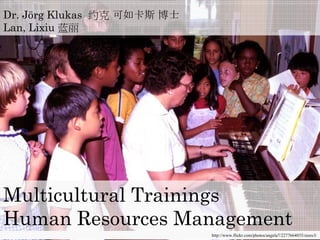 Dr. Jörg Klukas 约克 可如卡斯 博士
Lan, Lixiu 蓝丽
Multicultural Trainings
http://www.flickr.com/photos/angela7/2277664035/sizes/l/
Human Resources Management
 