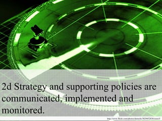 2d Strategy and supporting policies are
communicated, implemented and
monitored.
                          http://www.flickr.com/photos/donsolo/3029452838/sizes/l/
 
