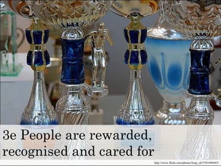 3e People are rewarded,
http://www.flickr.com/photos/loop_oh/3781496443/
recognised and cared for
 