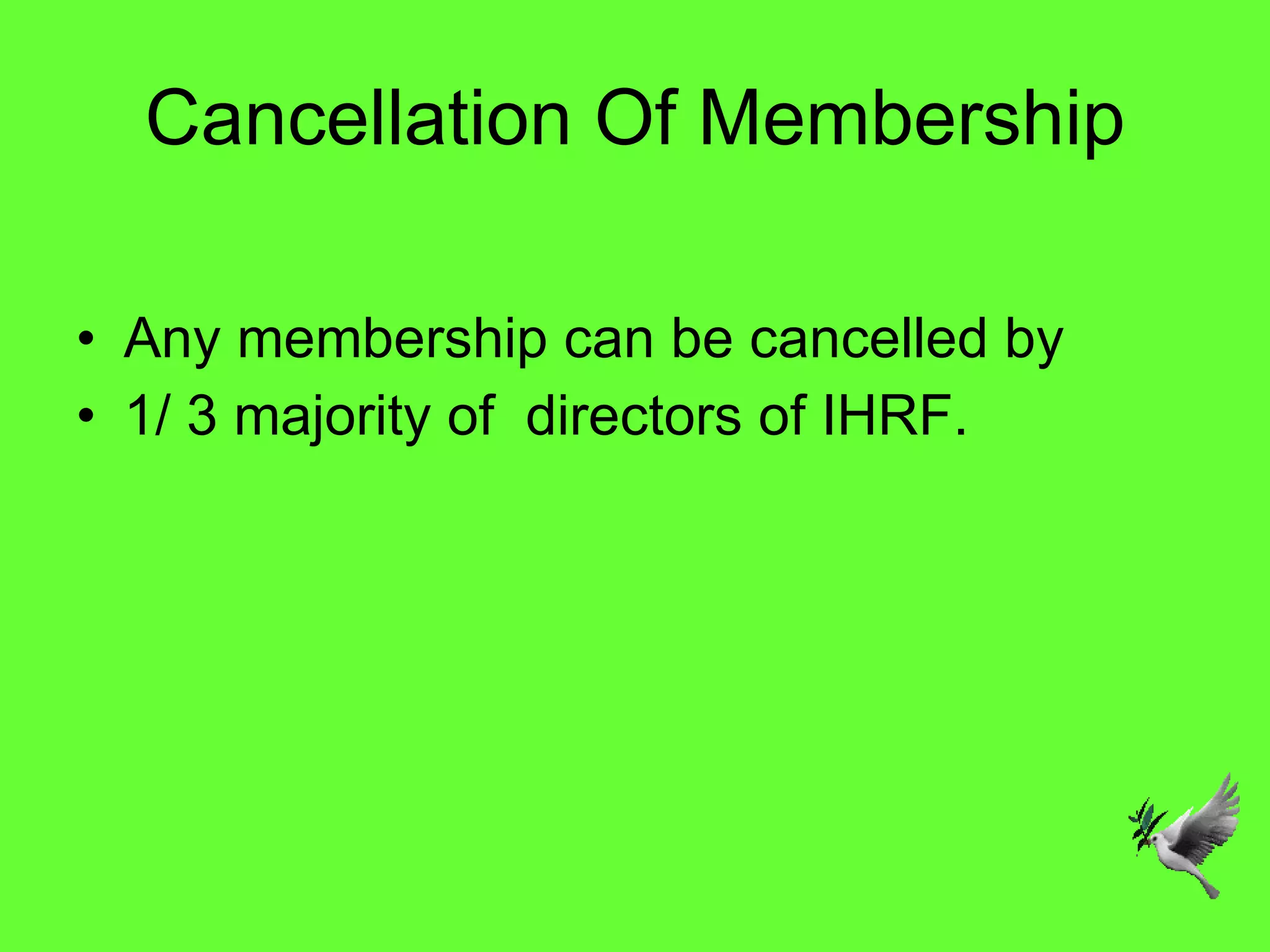 Cancellation Of Membership Any membership can be cancelled by  1/ 3 majority of  directors of IHRF.  