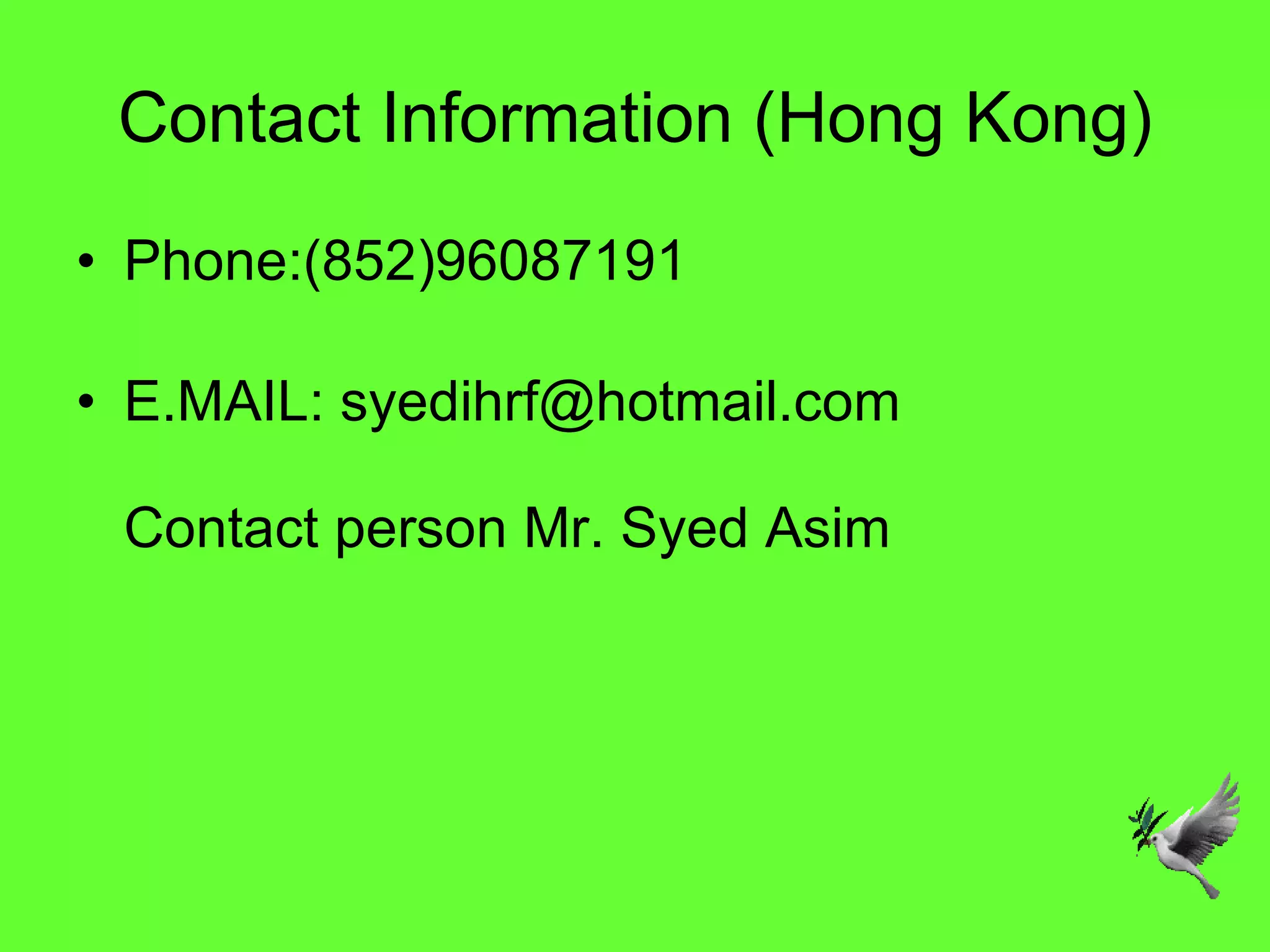 Contact Information (Hong Kong) Phone:(852)96087191 E.MAIL: syedihrf@hotmail.com Contact person Mr. Syed Asim  