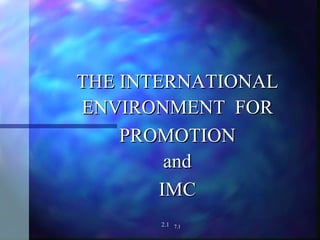 THE INTERNATIONAL ENVIRONMENT  FOR PROMOTION and IMC 7.1 