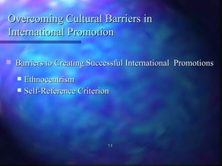Overcoming Cultural Barriers in International Promotion Barriers to Creating Successful International  Promotions Ethnocentrism Self-Reference Criterion 7.5 